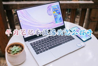 华为电脑怎么启用摄像头(华为电脑摄像头启用指南)